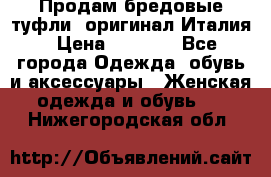 Продам бредовые туфли, оригинал Италия › Цена ­ 8 500 - Все города Одежда, обувь и аксессуары » Женская одежда и обувь   . Нижегородская обл.